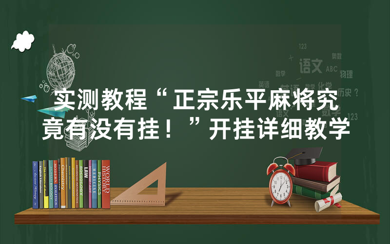 实测教程“正宗乐平麻将究竟有没有挂！”开挂详细教学