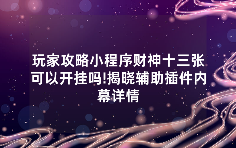 玩家攻略小程序财神十三张可以开挂吗!揭晓辅助插件内幕详情