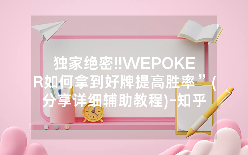 独家绝密!!WEPOKER如何拿到好牌提高胜率”(分享详细辅助教程)-知乎