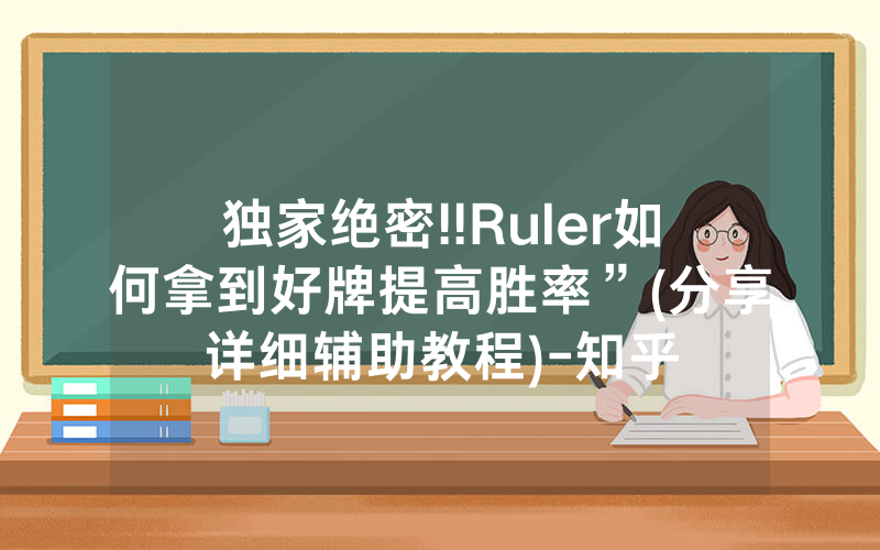独家绝密!!Ruler如何拿到好牌提高胜率”(分享详细辅助教程)-知乎