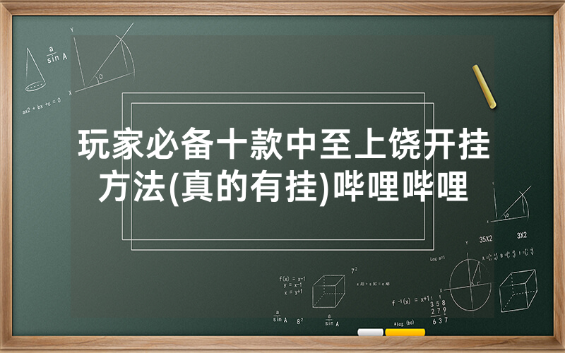 玩家必备十款中至上饶开挂方法(真的有挂)哔哩哔哩