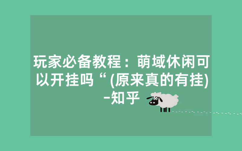 玩家必备教程：萌域休闲可以开挂吗“(原来真的有挂)-知乎