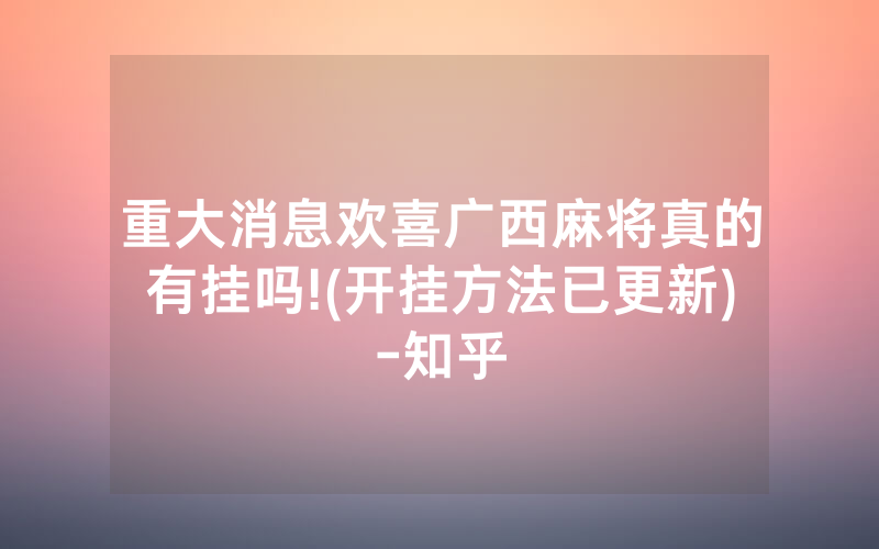 重大消息欢喜广西麻将真的有挂吗!(开挂方法已更新)-知乎