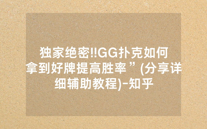 独家绝密!!GG扑克如何拿到好牌提高胜率”(分享详细辅助教程)-知乎