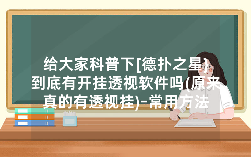 给大家科普下[德扑之星}到底有开挂透视软件吗(原来真的有透视挂)-常用方法