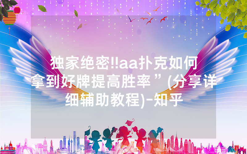 独家绝密!!aa扑克如何拿到好牌提高胜率”(分享详细辅助教程)-知乎