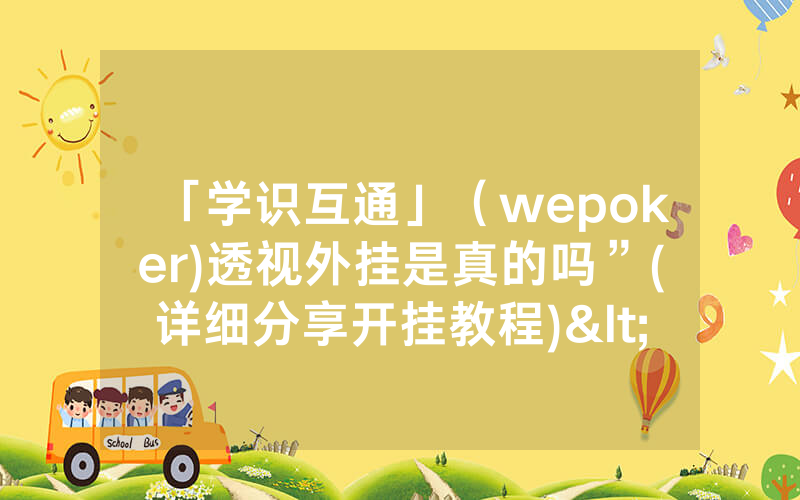「学识互通」（wepoker)透视外挂是真的吗”(详细分享开挂教程)<哔哩哔哩>