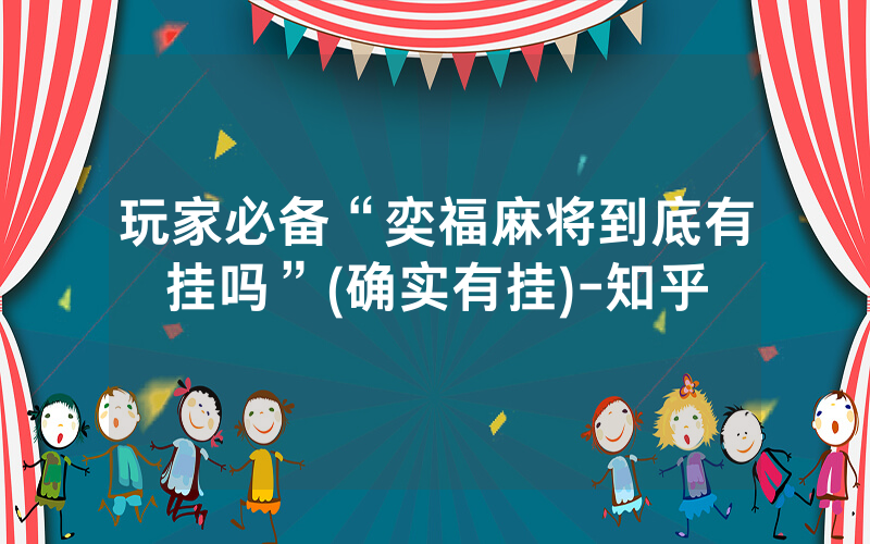 玩家必备“奕福麻将到底有挂吗”(确实有挂)-知乎