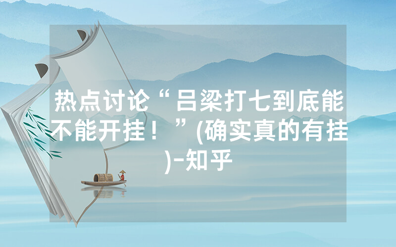 热点讨论“吕梁打七到底能不能开挂！”(确实真的有挂)-知乎
