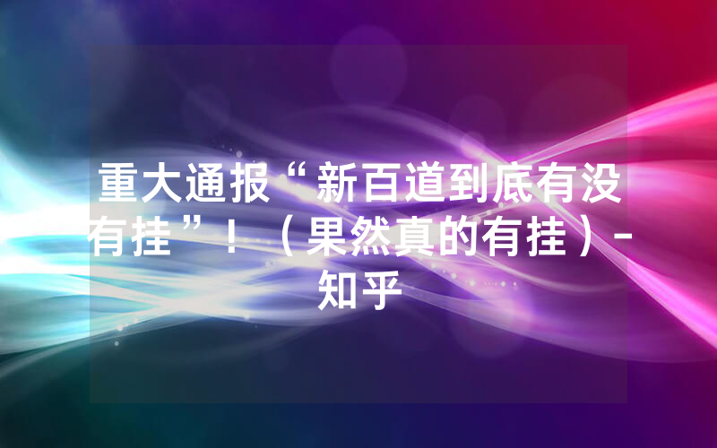 重大通报“新百道到底有没有挂”！（果然真的有挂）-知乎