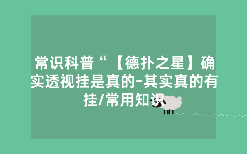 常识科普“【德扑之星】确实透视挂是真的-其实真的有挂/常用知识