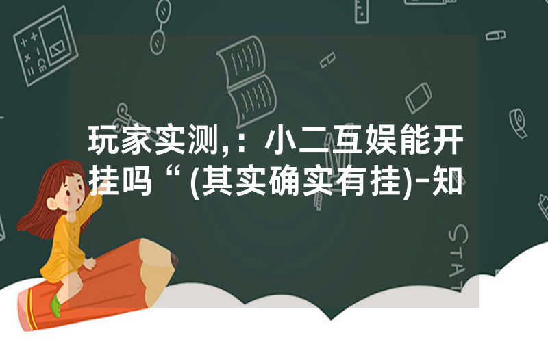 玩家实测,:小二互娱能开挂吗“(其实确实有挂)-知