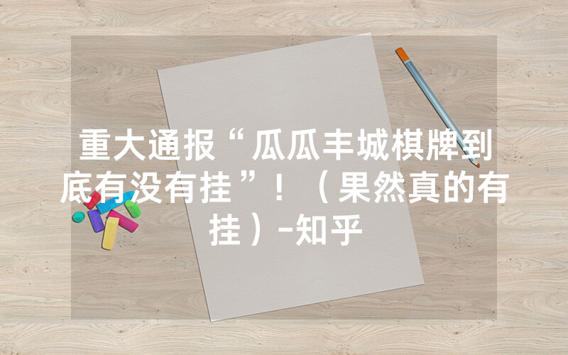 重大通报“瓜瓜丰城棋牌到底有没有挂”！（果然真的有挂）-知乎