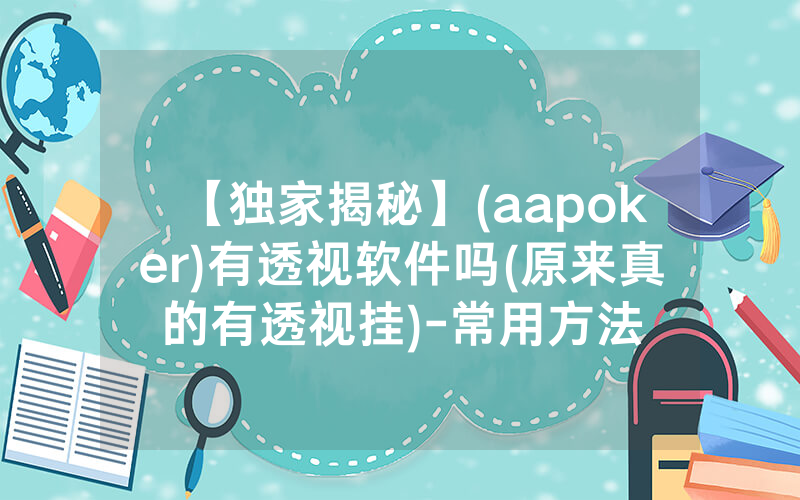 【独家揭秘】(aapoker)有透视软件吗(原来真的有透视挂)-常用方法