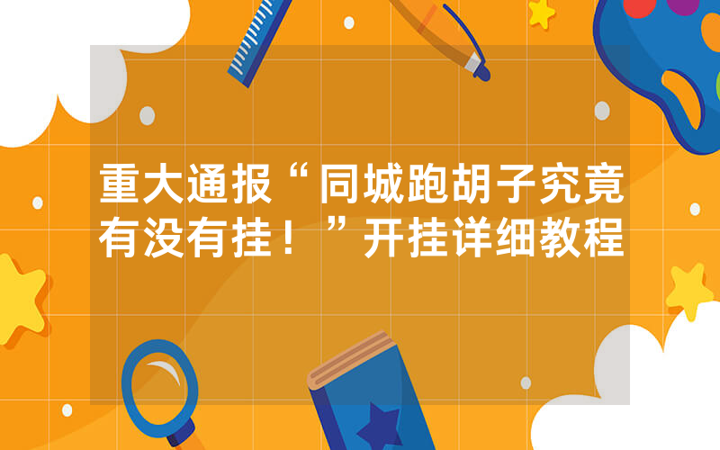重大通报“同城跑胡子究竟有没有挂！”开挂详细教程