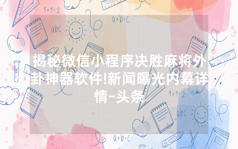 揭秘微信小程序决胜麻将外卦神器软件!新闻曝光内幕详情-头条