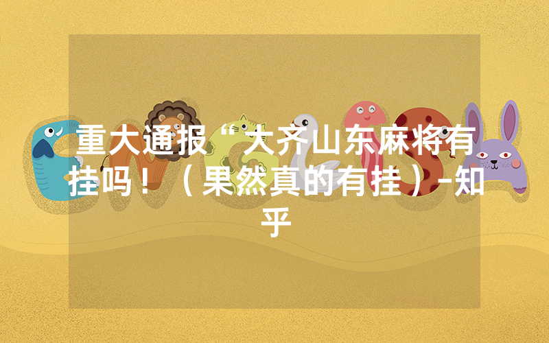 重大通报“大齐山东麻将有挂吗！（果然真的有挂）-知乎