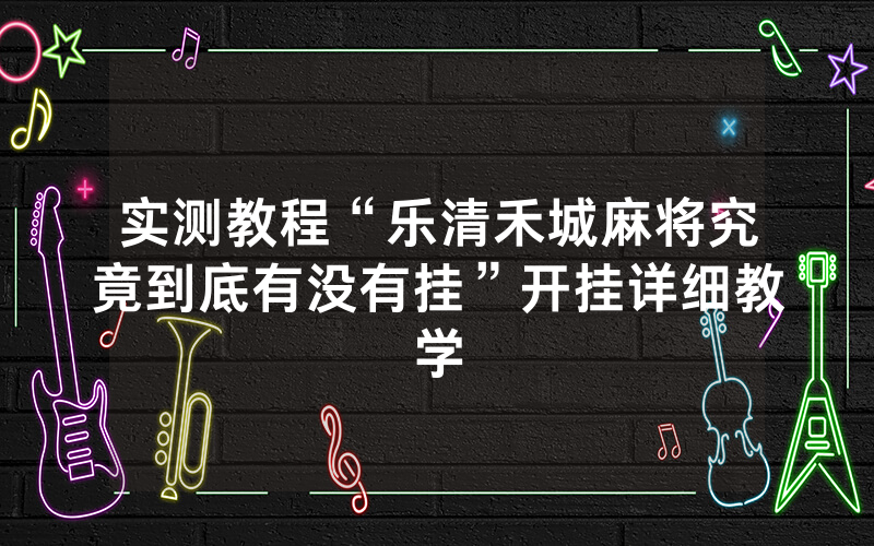 实测教程“乐清禾城麻将究竟到底有没有挂”开挂详细教学