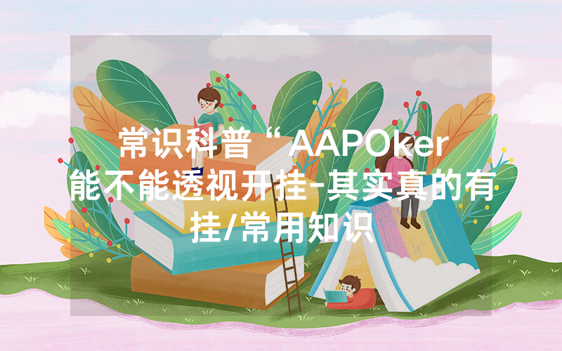 常识科普“AAPOker能不能透视开挂-其实真的有挂/常用知识