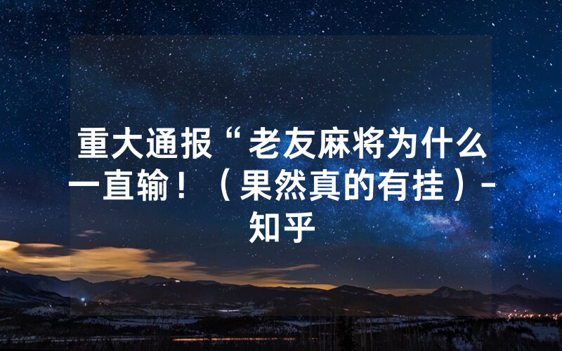重大通报“老友麻将为什么一直输！（果然真的有挂）-知乎