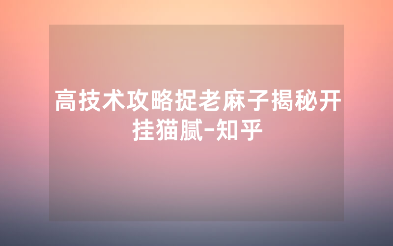 高技术攻略捉老麻子揭秘开挂猫腻-知乎