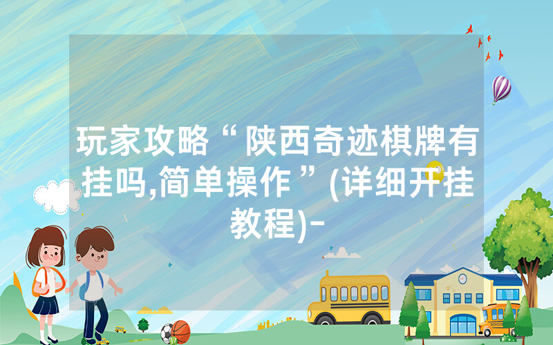 玩家攻略“陕西奇迹棋牌有挂吗,简单操作”(详细开挂教程)-