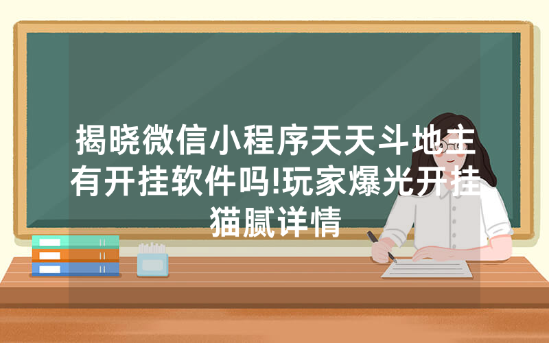揭晓微信小程序天天斗地主有开挂软件吗!玩家爆光开挂猫腻详情
