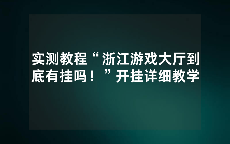 实测教程“浙江游戏大厅到底有挂吗！”开挂详细教学