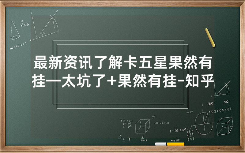 最新资讯了解卡五星果然有挂—太坑了+果然有挂-知乎
