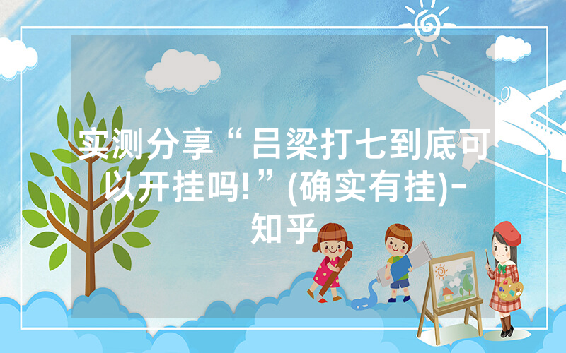 实测分享“吕梁打七到底可以开挂吗!”(确实有挂)-知乎