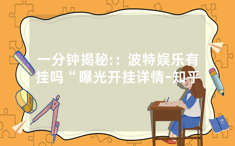 一分钟揭秘:：波特娱乐有挂吗“曝光开挂详情-知乎