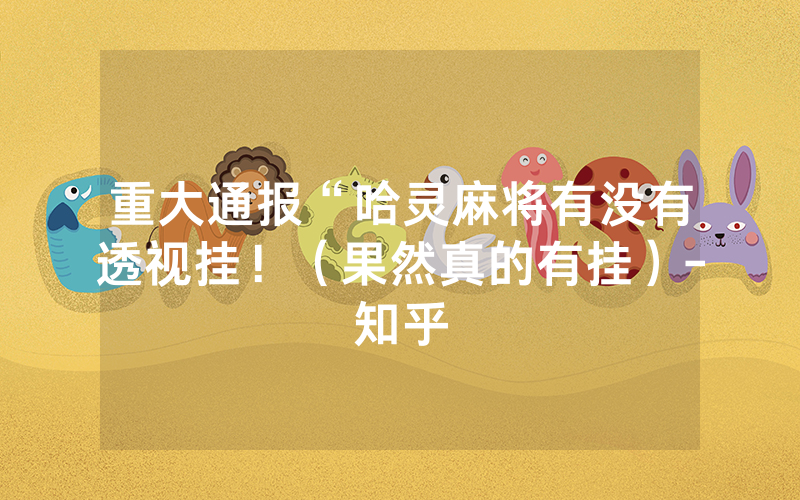 重大通报“哈灵麻将有没有透视挂！（果然真的有挂）-知乎