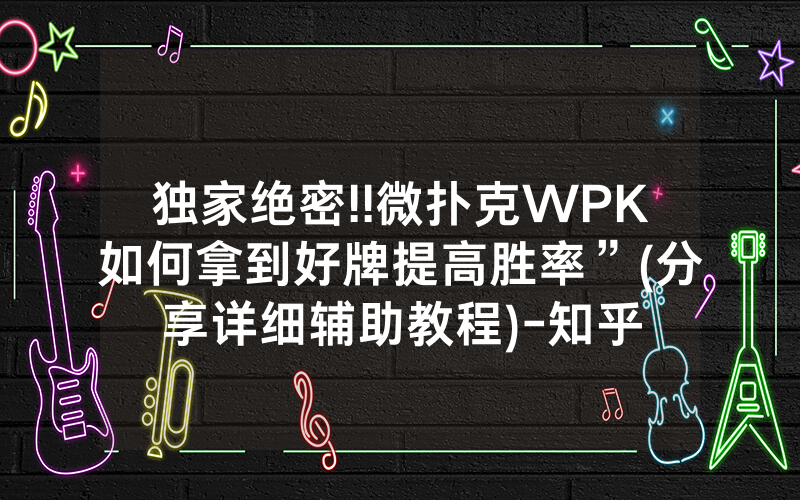 独家绝密!!微扑克WPK如何拿到好牌提高胜率”(分享详细辅助教程)-知乎