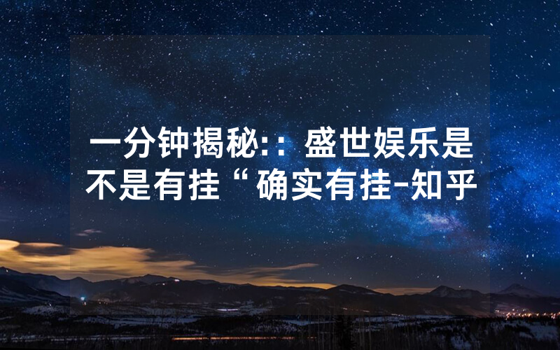 一分钟揭秘:：盛世娱乐是不是有挂“确实有挂-知乎
