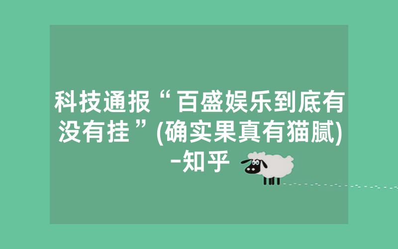 科技通报“百盛娱乐到底有没有挂”(确实果真有猫腻)-知乎