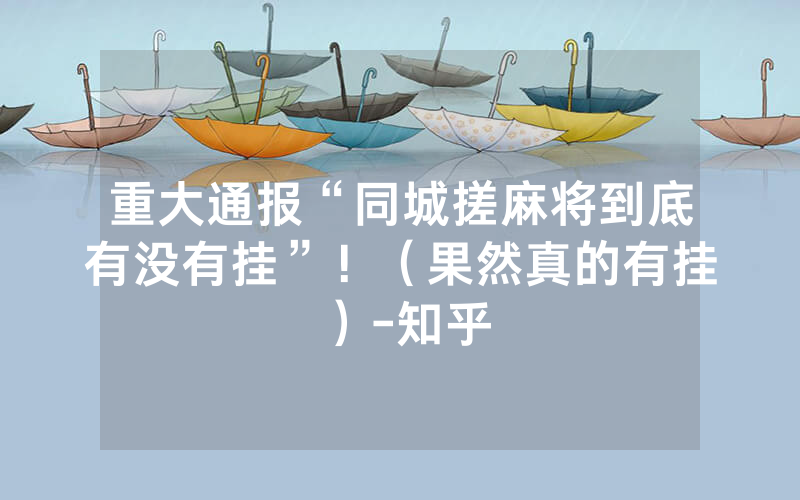 重大通报“同城搓麻将到底有没有挂”！（果然真的有挂）-知乎
