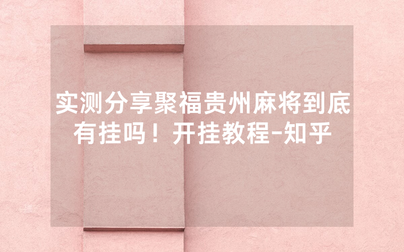 实测分享聚福贵州麻将到底有挂吗！开挂教程-知乎