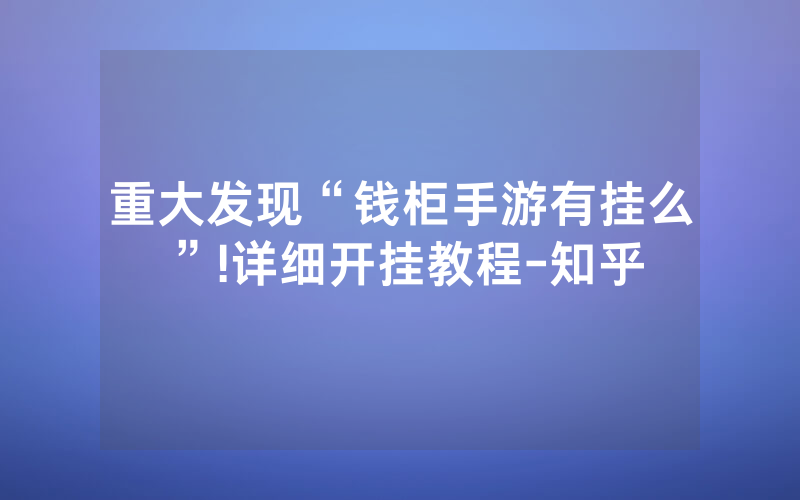 重大发现“钱柜手游有挂么”!详细开挂教程-知乎