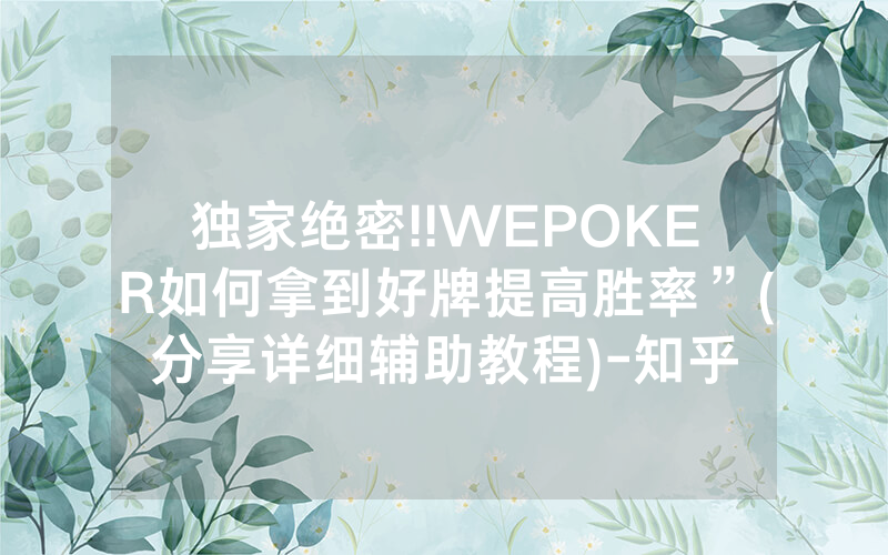 独家绝密!!WEPOKER如何拿到好牌提高胜率”(分享详细辅助教程)-知乎