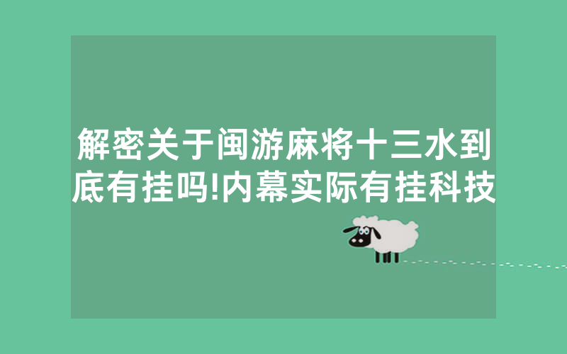 解密关于闽游麻将十三水到底有挂吗!内幕实际有挂科技
