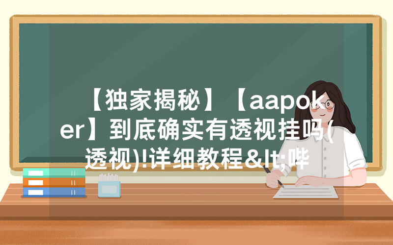 【独家揭秘】【aapoker】到底确实有透视挂吗(透视)!详细教程<哔哩哔哩>