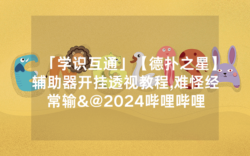 「学识互通」【德扑之星】辅助器开挂透视教程,难怪经常输&@2024哔哩哔哩