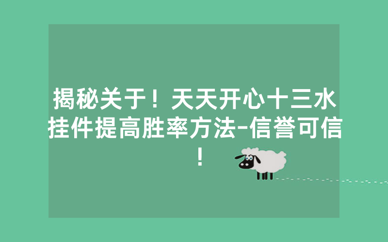 揭秘关于！天天开心十三水挂件提高胜率方法-信誉可信！