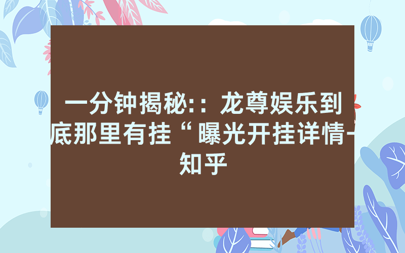 一分钟揭秘:：龙尊娱乐到底那里有挂“曝光开挂详情-知乎