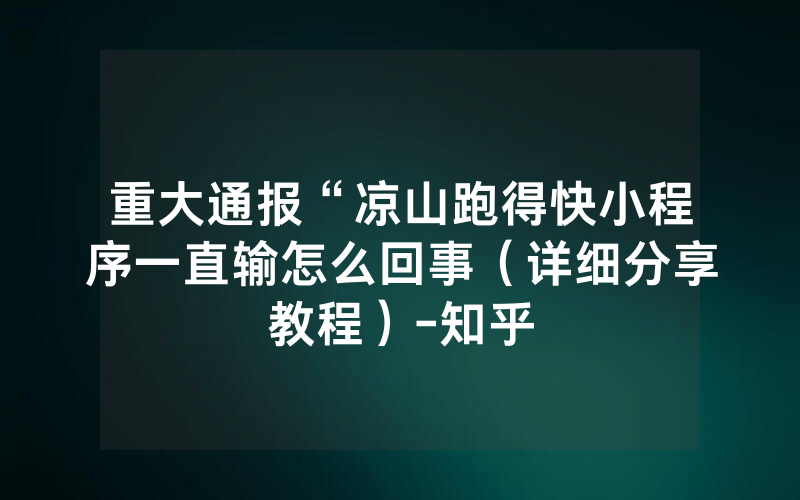 重大通报“凉山跑得快小程序一直输怎么回事（详细分享教程）-知乎