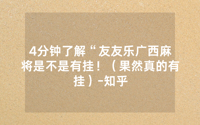4分钟了解“友友乐广西麻将是不是有挂！（果然真的有挂）-知乎