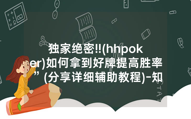 独家绝密!!(hhpoker)如何拿到好牌提高胜率”(分享详细辅助教程)-知乎
