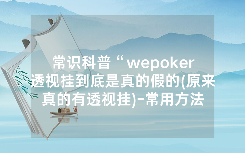 常识科普“wepoker透视挂到底是真的假的(原来真的有透视挂)-常用方法