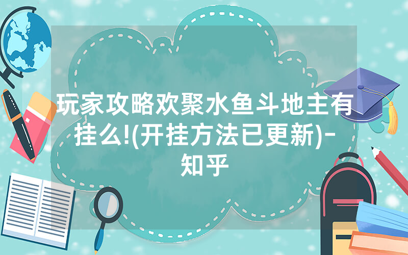 玩家攻略欢聚水鱼斗地主有挂么!(开挂方法已更新)-知乎