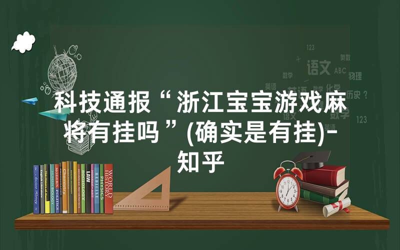 科技通报“浙江宝宝游戏麻将有挂吗”(确实是有挂)-知乎